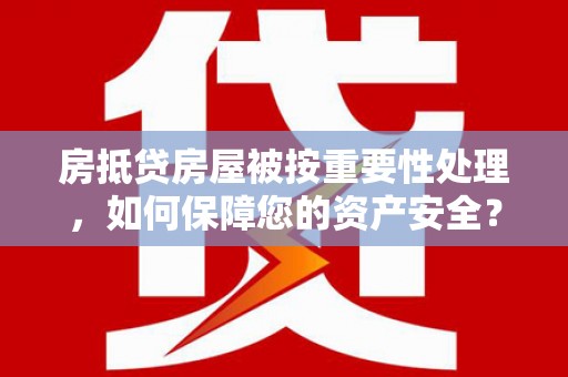 西乌旗房抵贷房屋被按重要性处理，如何保障您的资产安全？