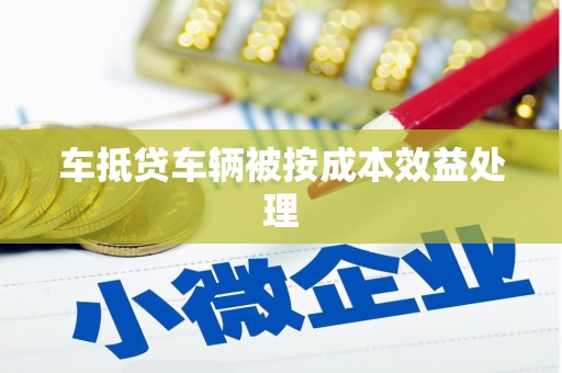 绩溪车抵贷车辆被按成本效益处理