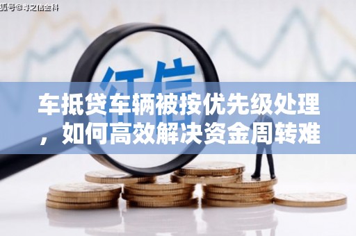 曲水车抵贷车辆被按优先级处理，如何高效解决资金周转难题