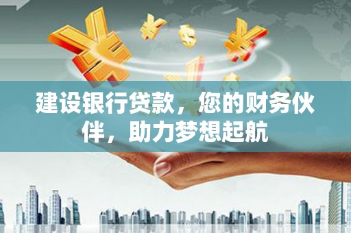 偃师建设银行贷款，您的财务伙伴，助力梦想起航