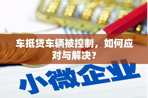 轮台车抵贷车辆被控制，如何应对与解决？