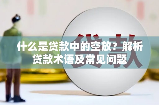 西塞山什么是贷款中的空放？解析贷款术语及常见问题