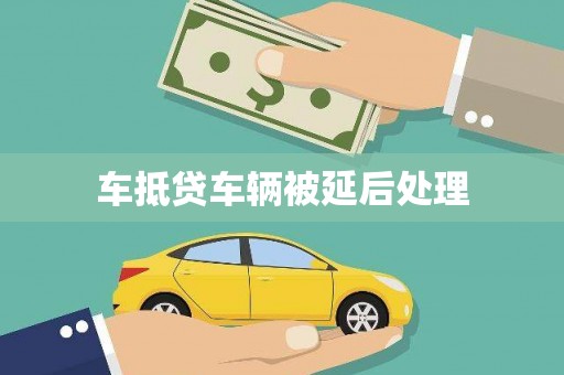 庆云车抵贷车辆被延后处理
